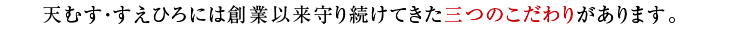 天むす・すえひろには創業以来守り続けてきた三つのこだわりがあります。